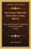 The Greater Belleville, Saint Clair County, Illinois ...: Sequel To "belleville, Illinois" 0548819033 Book Cover