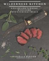 Wilderness Kitchen: A Guide For Turning Wild Game Into Everyday Meals 1723919020 Book Cover