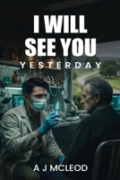 I Will See You Yesterday: A Science Fiction Thriller About Time and Consequence 176464140X Book Cover