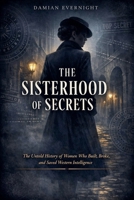 THE SISTERHOOD Of SECRETS: The Untold History of Women Who Built, Broke, and Saved Western Intelligence B0GYQLCGMW Book Cover