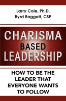 Charisma Based Leadership: How to Be the Leader That Everyone Wants to Follow 1596527935 Book Cover