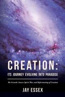 Creation: Its Journey Evolving Into Paradise: The Growth, Source Spirit War, and Reformatting of Creation 1516879309 Book Cover