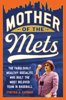 Mother of the Mets: The Fabulously Wealthy Socialite Who Built the Most Beloved Team in Baseball 1501790943 Book Cover