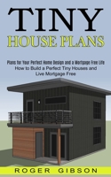 Tiny House Plans: How to Build a Perfect Tiny Houses and Live Mortgage Free 199037302X Book Cover