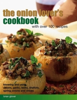 The Onion Lover's Cookbook: With Over 100 Recipes: Knowing and Using Onions, Garlic, Leeks, Shallots, Spring Onions and Chives 1846818494 Book Cover