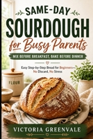 Same-Day Sourdough for Busy Parents: Mix Before Breakfast, Bake Before Dinner: Easy Step-by-Step Bread for Beginners—No Discard, No Stress B0GYPXMWHH Book Cover