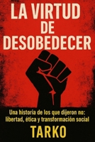 La virtud de desobedecer: Una historia de los que dijeron no: libertad, ética y transformación social (Spanish Edition) B0FLJTFGX3 Book Cover