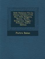 Delle Relazioni Fra La Chiesa Cattolica: E Gli Slavi Della Bulgaria, Bosnia, Serbia, Erzegovina (1880) 1160422486 Book Cover