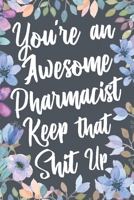 You're An Awesome Pharmacist Keep That Shit Up: Funny Joke Appreciation & Encouragement Gift Idea for Pharmacists. Thank You Gag Notebook Journal & Sketch Diary Present. 1710356529 Book Cover