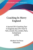 Coaching In Merry England: A Journal Of A Coaching Tour In England, Also Of A Visit To York, Lincoln, Ely, London, Paris, Switzerland 1120178355 Book Cover