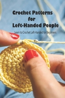 Crochet Patterns for Left-Handed People: Learn to Crochet Left-Handed for Beginners: How to Crochet Left- Handed B095LFLNPW Book Cover