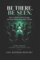 BE THERE. BE SEEN.: How to Build Social Courage and Stop Hiding From Other People (THE CAPABLE LIFE SERIES) B0HK49YCH4 Book Cover