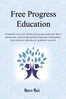 Free Progress Education: A Futuristic Vision of Self-Directed, Project-Oriented, Direct-Democratic, and Non-Hierarchical, Learning Communities from Primary Education to Academic Research 394829500X Book Cover