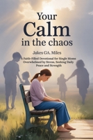 Your Calm in the Chaos: A Faith-Filled Devotional for Single Moms Overwhelmed by Stress, Seeking Daily Peace and Strength B0FP5FWZSF Book Cover