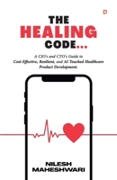 The Healing Code: A CIO's and CTO's Guide to Cost-Effective, Resilient, and AI Touched Healthcare Product Development. 9363385779 Book Cover