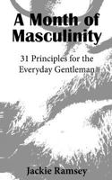 A Month of Masculinity: 31 Principles for the Everyday Gentleman 150532775X Book Cover