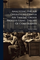 Analyzing the Air Operations Center Air Tasking Order Process Using Theory Of Constraints 1025136527 Book Cover