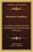 Messianic Prophecy: Its Origins, Historical Growth And Relation To New Testament Fulfillment 1162920904 Book Cover