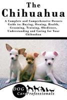 The Chihuahua: A Complete and Comprehensive Owners Guide To: Buying, Owning, Health, Grooming, Training, Obedience, Understanding and Caring for Your Chihuahua 1539031462 Book Cover