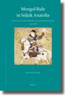 Mongol Rule in Seljuk Anatolia: The Politics of Conquest and History-Writing 1243-1282 9004174338 Book Cover