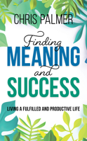 Finding Meaning and Success: Living a Fulfilled and Productive Life 1475850530 Book Cover