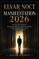 ELVAR NOCT MANIFESTATION 2026: The Dark-Mind Method for Reprogramming Desire, Commanding Reality, and Becoming the Version of You the World Cannot Ignore B0H7987MYD Book Cover
