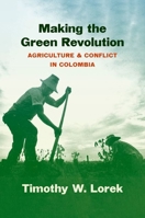 Making the Green Revolution: Agriculture and Conflict in Colombia 1469673827 Book Cover