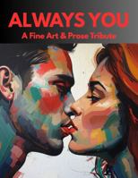 ALWAYS YOU: A Tribute in Fine Art and Prose: For The Love You Choose, And The Love That Chooses You (The Fine Art & Prose Tribute Series) B0GF984B2H Book Cover