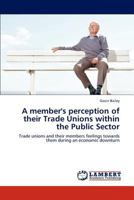 A member's perception of their Trade Unions within the Public Sector: Trade unions and their members feelings towards them during an economic downturn 3848441527 Book Cover