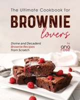 The Ultimate Cookbook for Brownie Lovers: Divine and Decadent Brownie Recipes from Scratch B0CH26WZC4 Book Cover