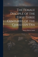 The Female Disciple of the First Three Centuries of the Christian Era 1022083732 Book Cover