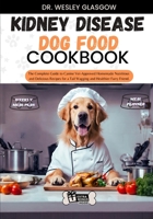 KIDNEY DISEASE DOG FOOD COOKBOOK: The Complete Guide to Canine Vet-Approved Homemade Nutritious and Delicious Recipes for a Tail Wagging and Healthier Furry Friend. B0CVS46J4B Book Cover