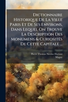 Dictionnaire Historique de La Ville Paris Et de Ses Environs, Dans Lequel on Trouve La Description Des Monumens & Curiosit?'s de Cette Capitale ... 1175298573 Book Cover
