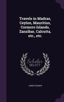 Travels in Madras, Ceylon, Mauritius, Cormoro Islands, Zanzibar, Calcutta, Etc., Etc. 1018856145 Book Cover