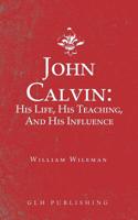 John Calvin: His Life, His Teaching, And His Influence 1948648687 Book Cover