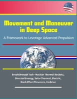 Movement and Maneuver in Deep Space: A Framework to Leverage Advanced Propulsion - Breakthrough Tech - Nuclear Thermal Rockets, Directed Energy, Solar Thermal, Electric, Mach Effect Thrusters, EmDrive 1691078476 Book Cover