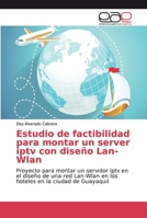 Estudio de factibilidad para montar un server iptv con diseño Lan-Wlan: Proyecto para montar un servidor Iptv en el diseño de una red Lan-Wlan en los ... en la ciudad de Guayaquil 6202137401 Book Cover