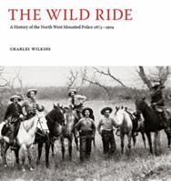 The Wild Ride: A History of the North-West Mounted Police 1873–1904 0980930456 Book Cover