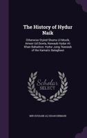 The History of Hydur Naik: Otherwise Styled Shums Ul Moolk, Ameer Ud Dowla, Nawaub Hydur Ali Khan Bahadoor, Hydur Jung; Nawaub of the Karnatic Balaghaut 1357299885 Book Cover