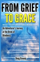 From Grief to Grace: An Adventurer's Journey to the Brink of Blindness 1499350511 Book Cover