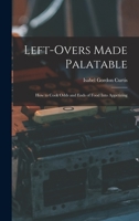 Left-Overs Made Palatable: How to Cook Odds and Ends of Food Into Appetizing 1016920822 Book Cover