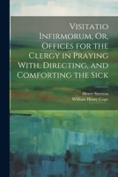 Visitatio Infirmorum, Or, Offices for the Clergy in Praying With, Directing, and Comforting the Sick 1165767074 Book Cover