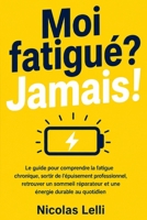 Moi fatigué? Jamais!: Le guide pour comprendre la fatigue chronique, sortir de l'épuisement professionnel, retrouver un sommeil réparateur et une énergie durable au quotidien (French Edition) B0HGSRK1YH Book Cover