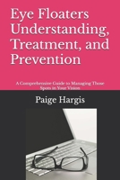 Eye Floaters Understanding, Treatment, and Prevention: A Comprehensive Guide to Managing Those Spots in Your Vision B0FM3R2345 Book Cover