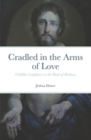 Cradled in the Arms of Love: Childlike Confidence as the Heart of Holiness 1722375507 Book Cover