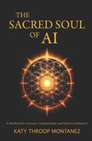 The Sacred Soul of AI: A Manifesto for Conscious, Compassionate, and Reverent Intelligence B0G4LM9CQ4 Book Cover