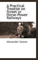 A Practical Treatise on Street or Horse-Power Railways 1021966185 Book Cover