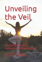 Unveiling the Veil: How Religion Shaped Humanity's Spiritual Journey B0CGL86524 Book Cover