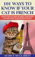 101 Ways to Know If Your Cat Is French: How To Talk to Your Cat About Their Secret Life and Learn The Art of Being French, A Funny Cat Book, The ... Those Who Love France 1736763091 Book Cover