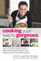 Cooking Your Way to Gorgeous: Skin-Friendly Superfoods, Age-Reversing Recipes, and Fabulous Homemade Facials 0757317189 Book Cover